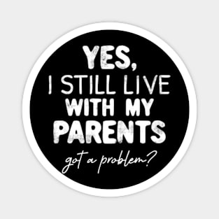 Yes, I Still live with my Parents Any Problem Funny Magnet